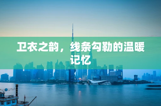 卫衣之韵，线条勾勒的温暖记忆