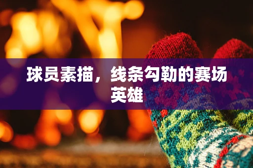 球员素描，线条勾勒的赛场英雄