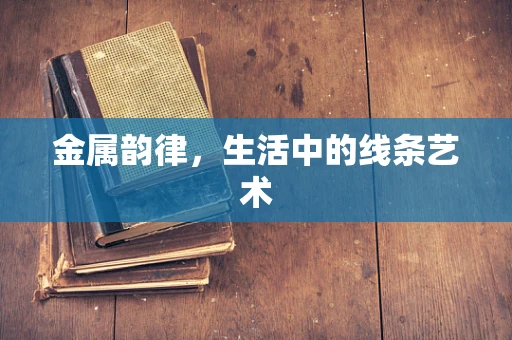 金属韵律，生活中的线条艺术