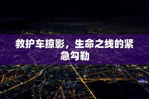 救护车掠影，生命之线的紧急勾勒