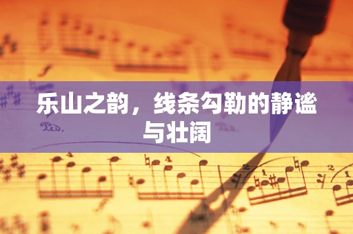 乐山之韵，线条勾勒的静谧与壮阔