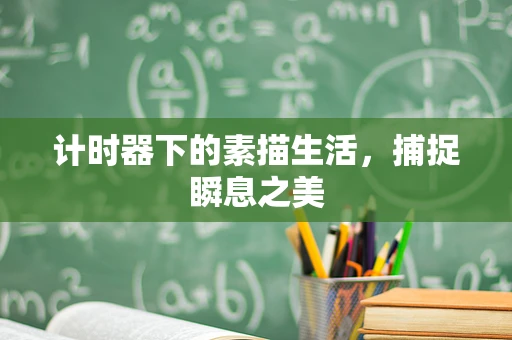 计时器下的素描生活，捕捉瞬息之美