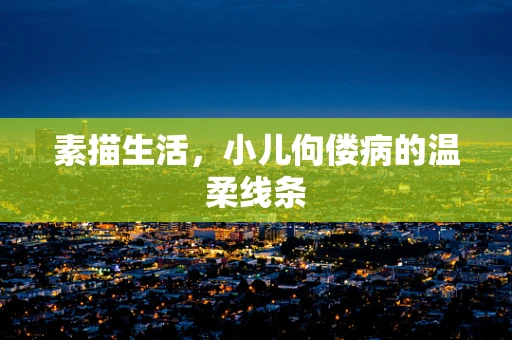 素描生活，小儿佝偻病的温柔线条