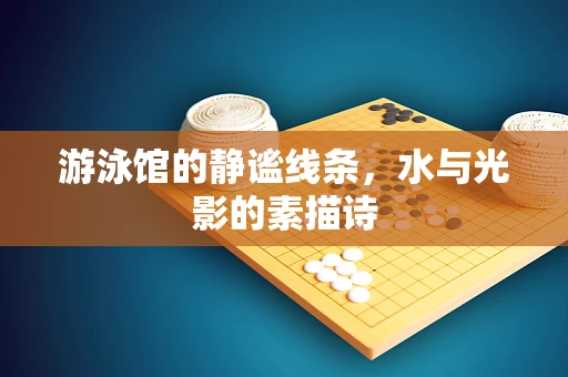 游泳馆的静谧线条，水与光影的素描诗