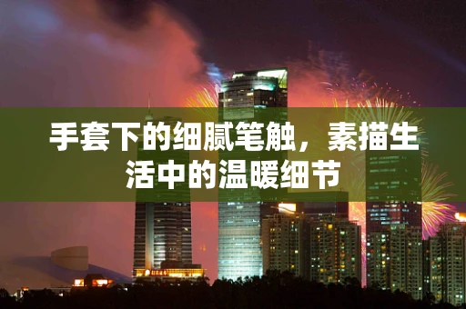 手套下的细腻笔触，素描生活中的温暖细节