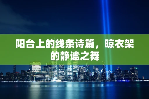 阳台上的线条诗篇，晾衣架的静谧之舞