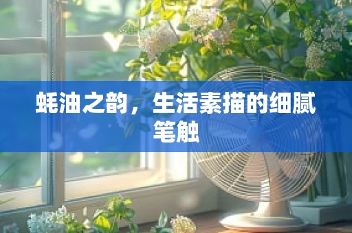 蚝油之韵，生活素描的细腻笔触