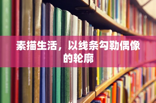 素描生活，以线条勾勒偶像的轮廓