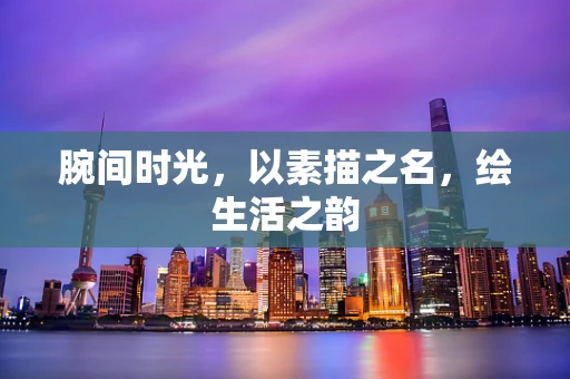 腕间时光，以素描之名，绘生活之韵