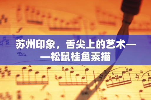 苏州印象，舌尖上的艺术——松鼠桂鱼素描