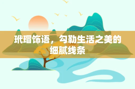 玳瑁饰语，勾勒生活之美的细腻线条