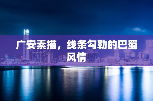 广安素描，线条勾勒的巴蜀风情
