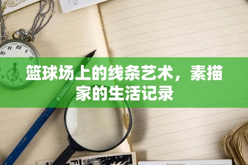 篮球场上的线条艺术，素描家的生活记录