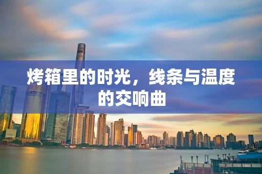 烤箱里的时光，线条与温度的交响曲