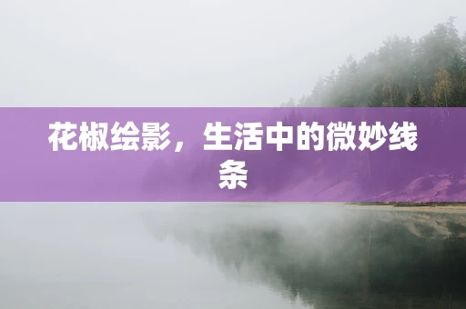 花椒绘影，生活中的微妙线条