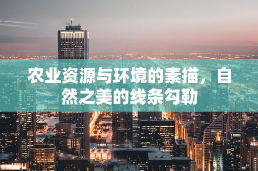 农业资源与环境的素描，自然之美的线条勾勒