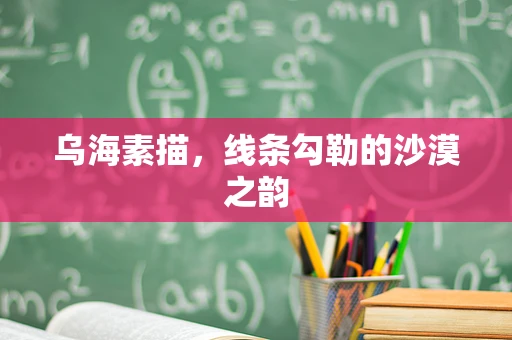 乌海素描，线条勾勒的沙漠之韵