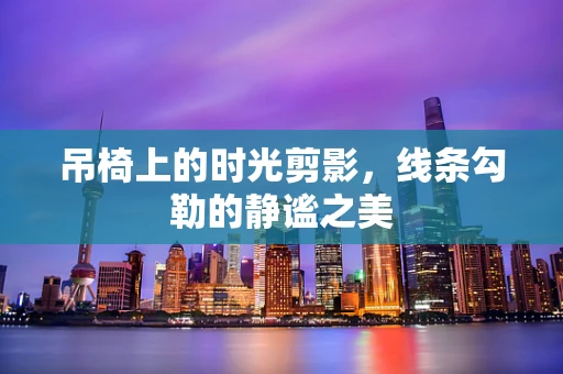吊椅上的时光剪影，线条勾勒的静谧之美
