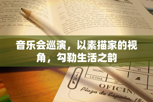 音乐会巡演，以素描家的视角，勾勒生活之韵