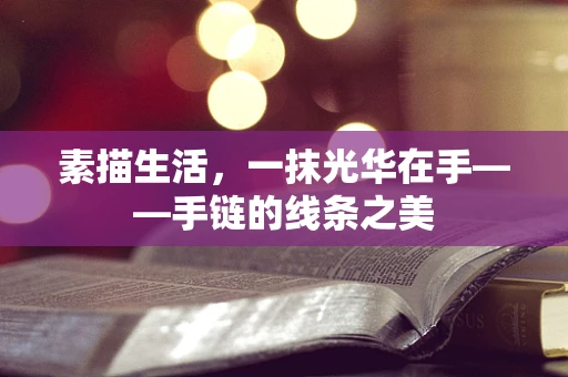 素描生活，一抹光华在手——手链的线条之美