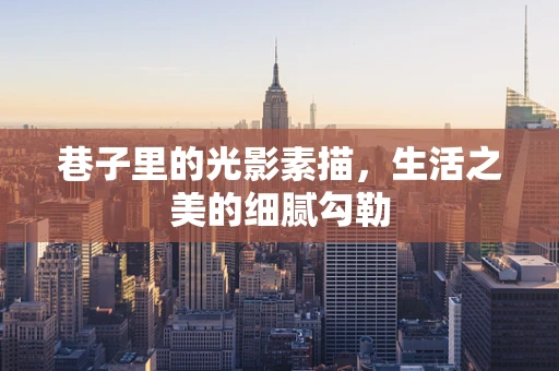 巷子里的光影素描，生活之美的细腻勾勒