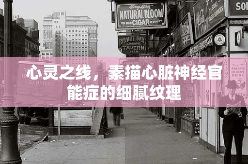 心灵之线，素描心脏神经官能症的细腻纹理