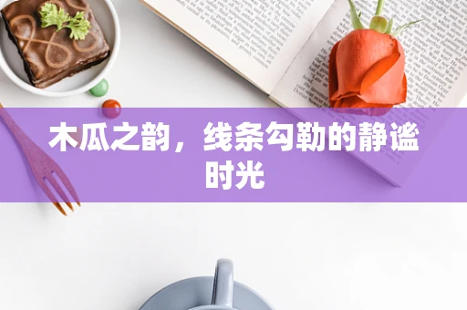 木瓜之韵，线条勾勒的静谧时光