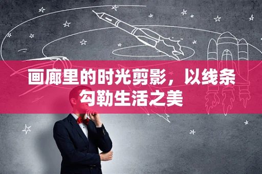 画廊里的时光剪影，以线条勾勒生活之美