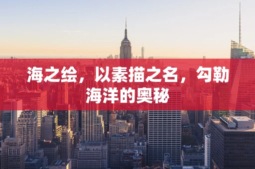 海之绘，以素描之名，勾勒海洋的奥秘