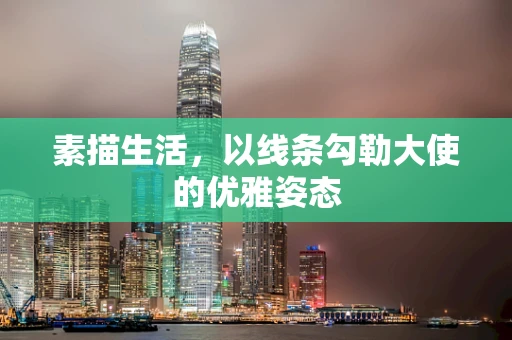 素描生活，以线条勾勒大使的优雅姿态
