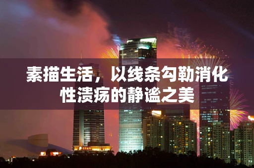 素描生活，以线条勾勒消化性溃疡的静谧之美