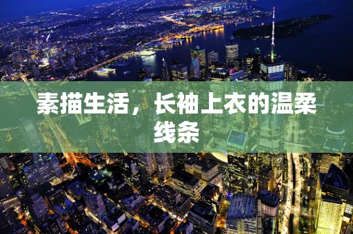 素描生活，长袖上衣的温柔线条