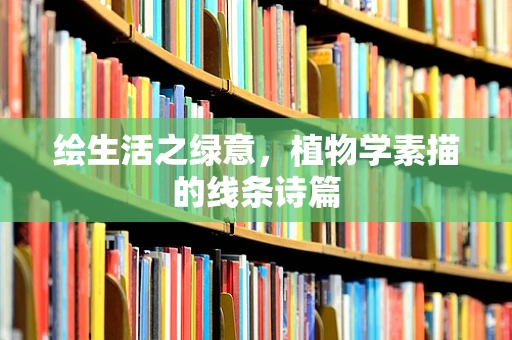 绘生活之绿意，植物学素描的线条诗篇