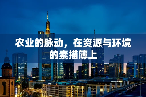 农业的脉动，在资源与环境的素描簿上