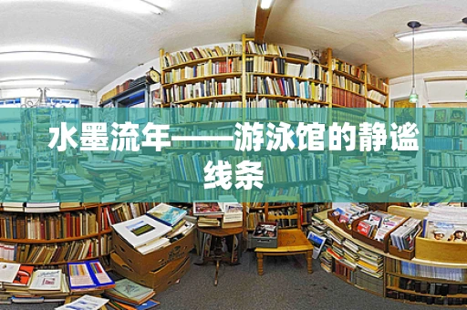 水墨流年——游泳馆的静谧线条