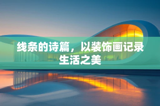 线条的诗篇，以装饰画记录生活之美