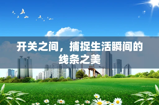 开关之间，捕捉生活瞬间的线条之美