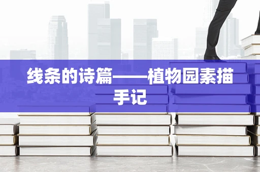 线条的诗篇——植物园素描手记
