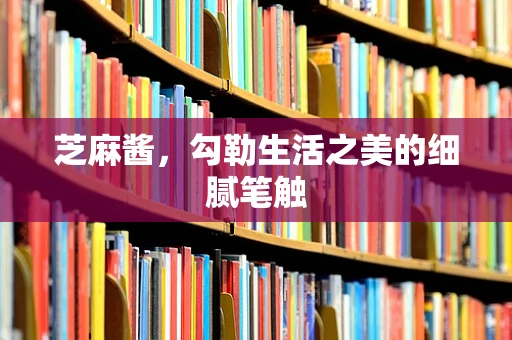 芝麻酱，勾勒生活之美的细腻笔触