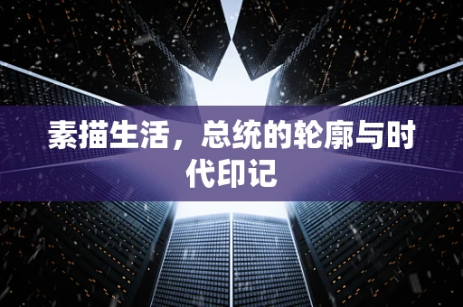 素描生活，总统的轮廓与时代印记