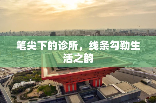 笔尖下的诊所，线条勾勒生活之韵