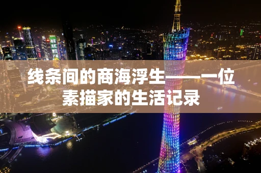线条间的商海浮生——一位素描家的生活记录