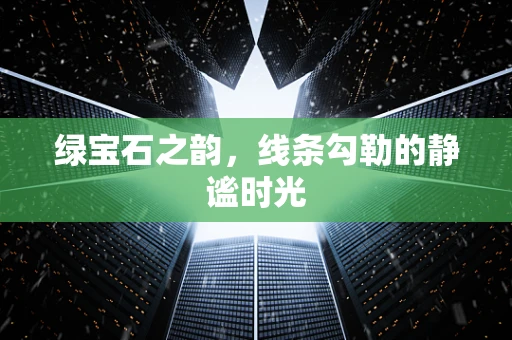 绿宝石之韵，线条勾勒的静谧时光