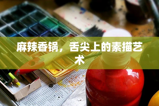 麻辣香锅，舌尖上的素描艺术