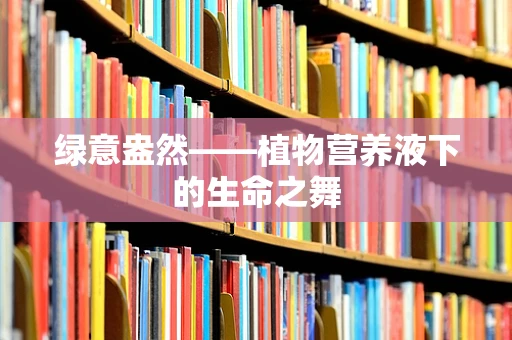 绿意盎然——植物营养液下的生命之舞