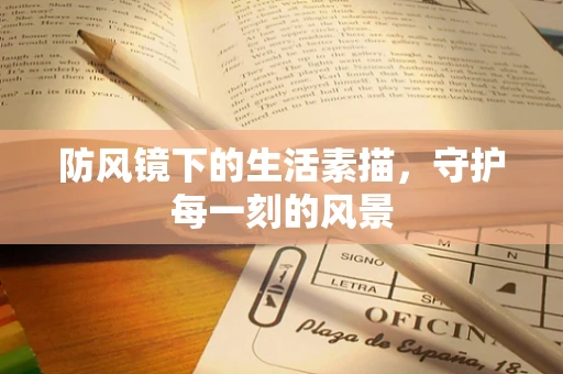 防风镜下的生活素描，守护每一刻的风景