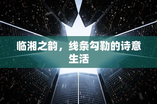 临湘之韵，线条勾勒的诗意生活