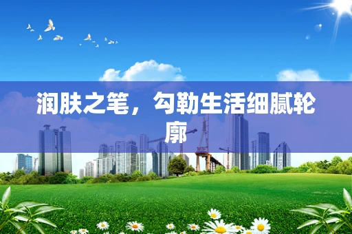 润肤之笔，勾勒生活细腻轮廓