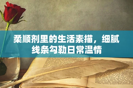 柔顺剂里的生活素描，细腻线条勾勒日常温情