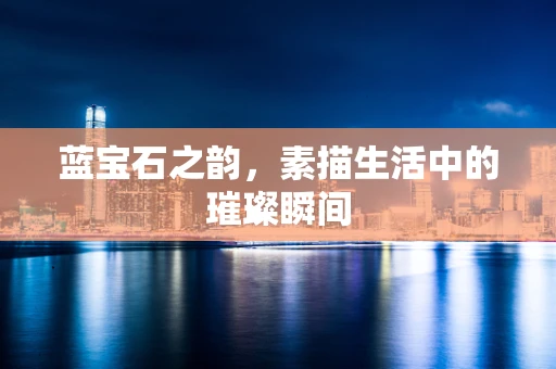 蓝宝石之韵，素描生活中的璀璨瞬间